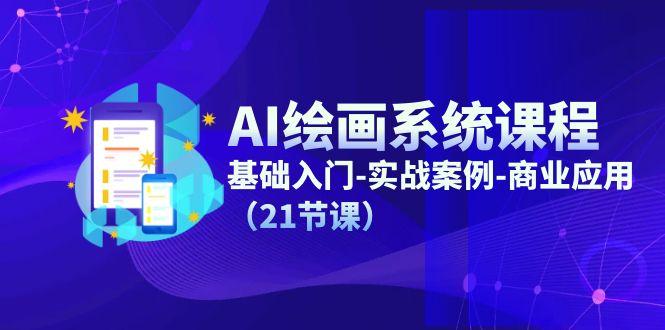 AI绘画系统课程，基础入门-实战案例-商业应用(21节课-Ai创业网