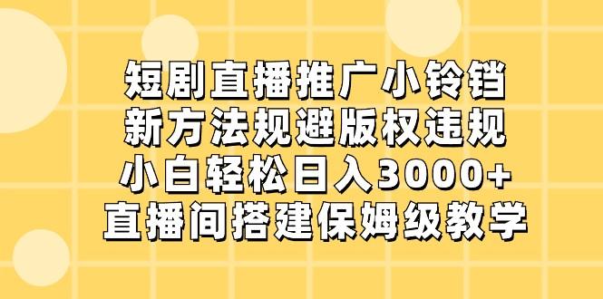 短剧直播推广小铃铛，小白轻松日入3000+，新方法规避版权违规，直播间搭建保姆级教学-Ai创业网