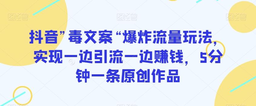 抖音”毒文案“爆炸流量玩法，实现一边引流一边赚钱，5分钟一条原创作品【揭秘】-Ai创业网