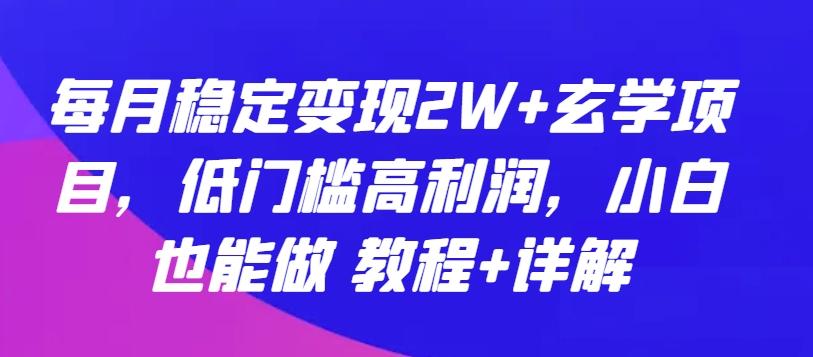 每月稳定变现2W+玄学项目，低门槛高利润，小白也能做 教程+详解【揭秘】-Ai创业网