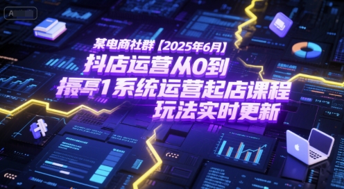 某电商社群【2025年6月】抖店运营从0到1系统运营起店课程，抖店最新玩法实时更新-Ai创业网