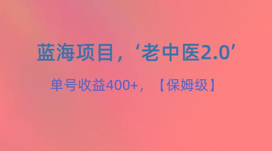 蓝海项目，“小红书老中医2.0”，单号收益400+，保姆级教程-Ai创业网