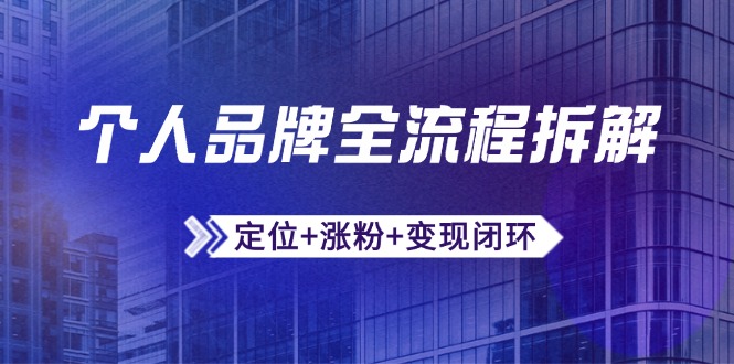 个人品牌全流程拆解：定位+涨粉+变现闭环，微信生态运营与资源整合-Ai创业网