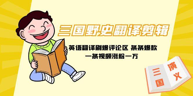 (9264期)三国野史翻译剪辑 英语翻译刷爆评论区 条条爆款一条视频涨粉1w+附888G素材-Ai创业网
