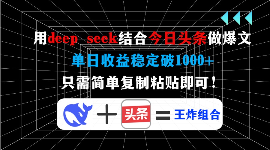 用deep seek结合今日头条做爆文，单日收益稳定破1000+，只需简单复制粘...-Ai创业网