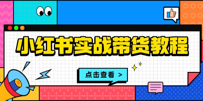 小红书实战带货教程：从开店到选品、笔记制作、发货、售后等全方位指导-Ai创业网