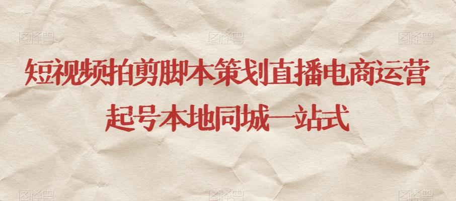 短视频拍剪脚本策划直播电商运营起号本地同城一站式-Ai创业网