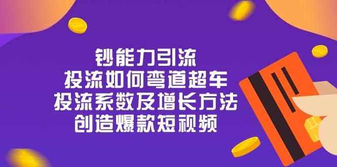 钞 能 力 引 流：投流弯道超车，投流系数及增长方法，创造爆款短视频-20节-Ai创业网
