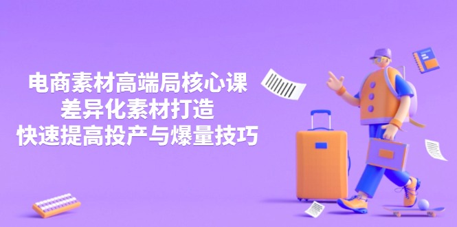 3月电商素材高端局核心课，差异化素材打造，快速提高投产与爆量技巧-Ai创业网