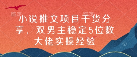 小说推文项目干货分享，双男主稳定5位数大佬实操经验-Ai创业网
