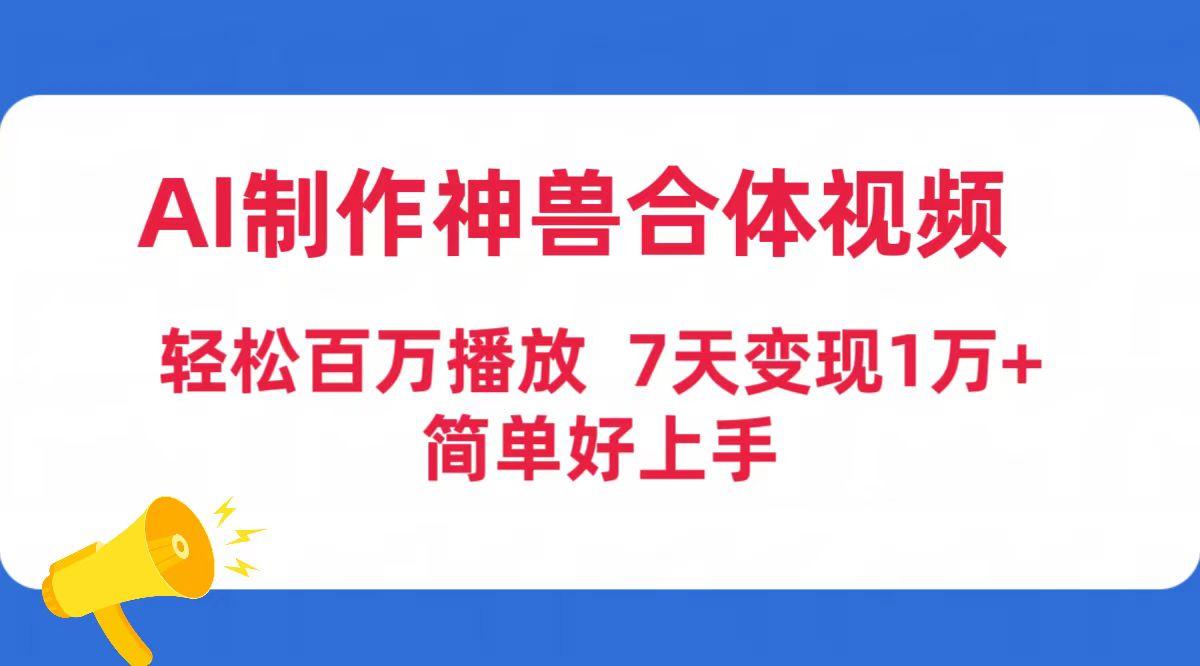 (9600期)AI制作神兽合体视频，轻松百万播放，七天变现1万+简单好上手(工具+素材)-Ai创业网