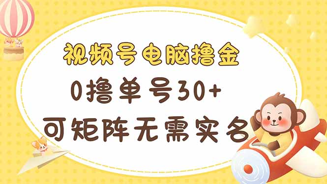 视频号电脑撸金 0撸单号30+ 可矩阵 无需实名多号多得-Ai创业网