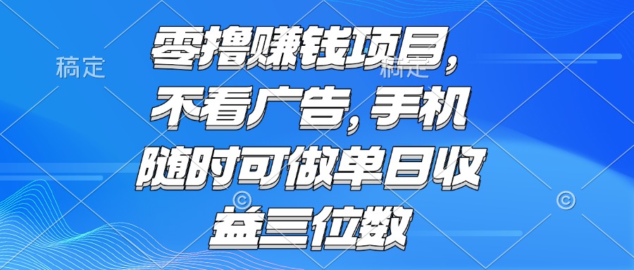 零撸赚钱项目 不看广告 手机随时可做 单日收益三位数-Ai创业网