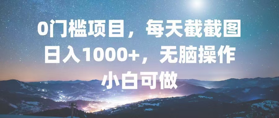 0门槛项目，每天截截图，日入1000+，轻松无脑，小白可做-Ai创业网