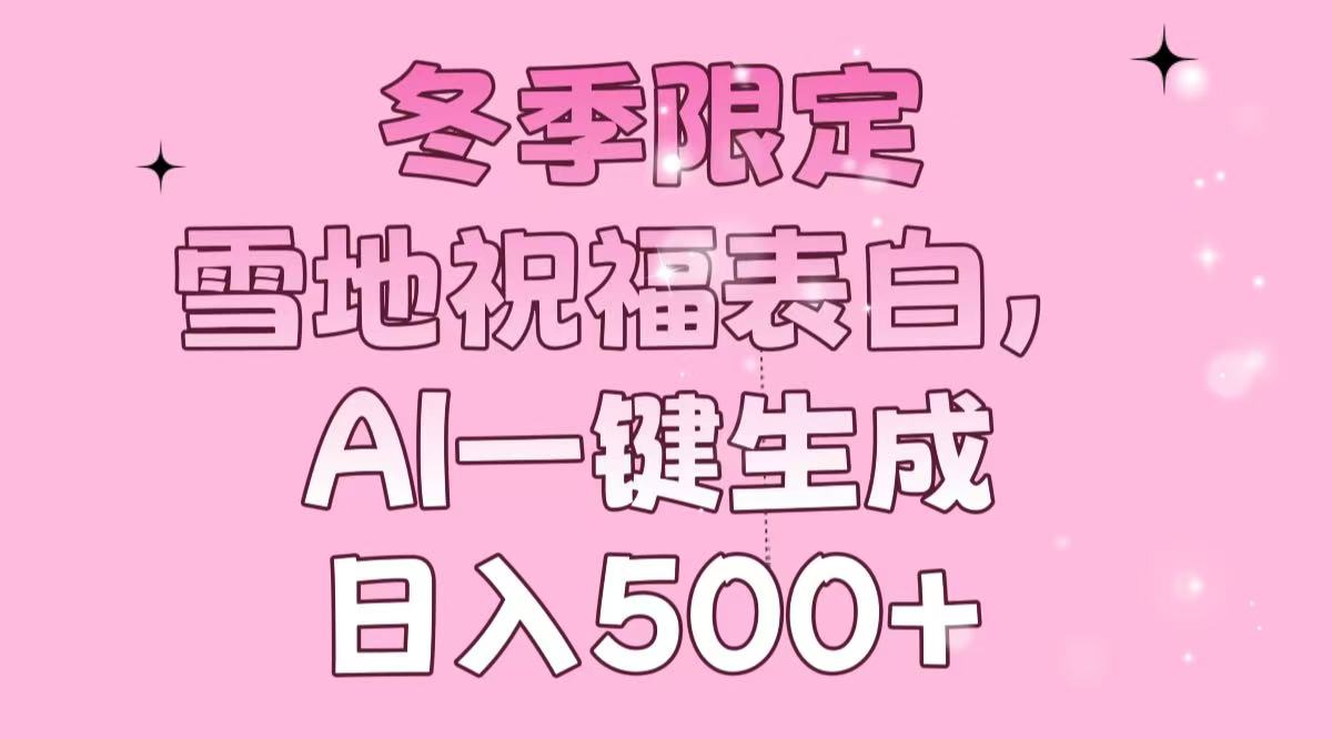 冬季限定，雪地祝福表白，AI一键生成，日入500+-Ai创业网