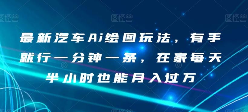 最新汽车Ai绘图玩法，有手就行一分钟一条，在家每天半小时也能月入过万【揭秘】-Ai创业网