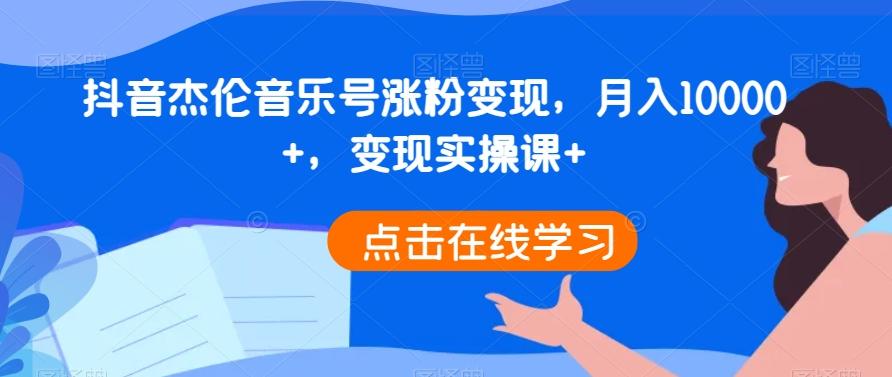 抖音杰伦音乐号涨粉变现，月入10000+，变现实操课+-Ai创业网