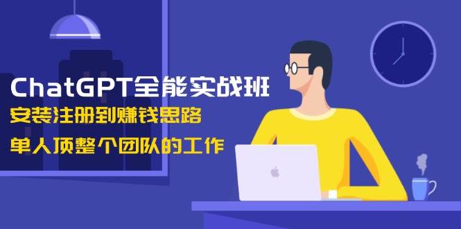 ChatGPT全能实战班，安装注册到赚钱思路，单人顶整个团队的工作-Ai创业网