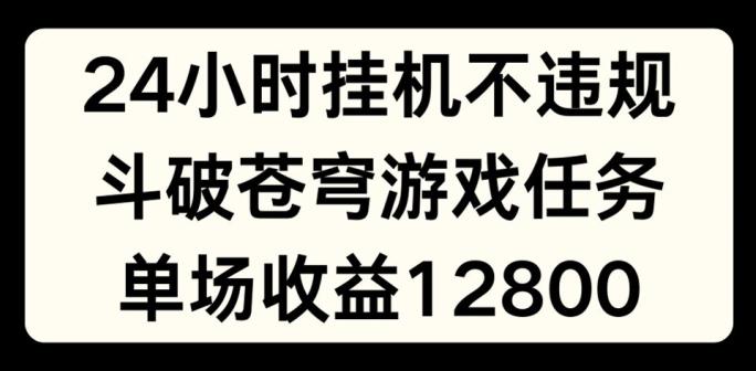 24小时无人挂JI不违规，斗破苍穹游戏任务，单场直播最高收益1280【揭秘】-Ai创业网