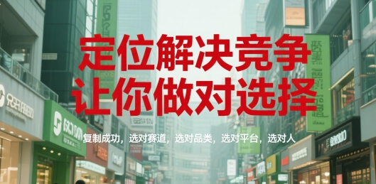 定位解决竞争，让你做对选择，复制成功，选对赛道，选对品类，选对平台，选对人-Ai创业网