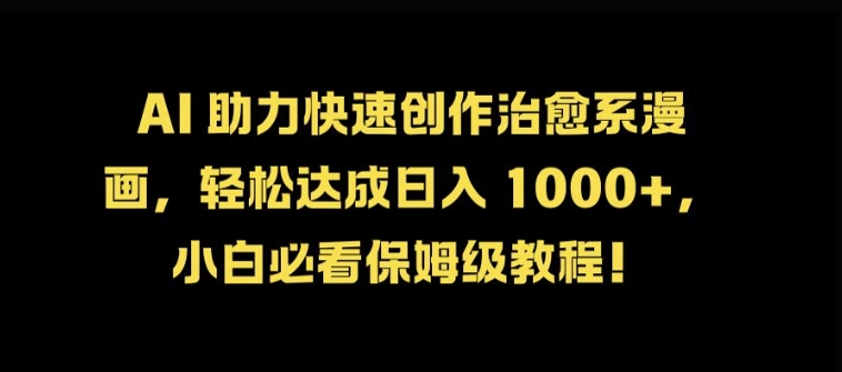 AI 助力快速创作治愈系漫画，轻松达成日入几张，小白必看保姆级教程!-Ai创业网