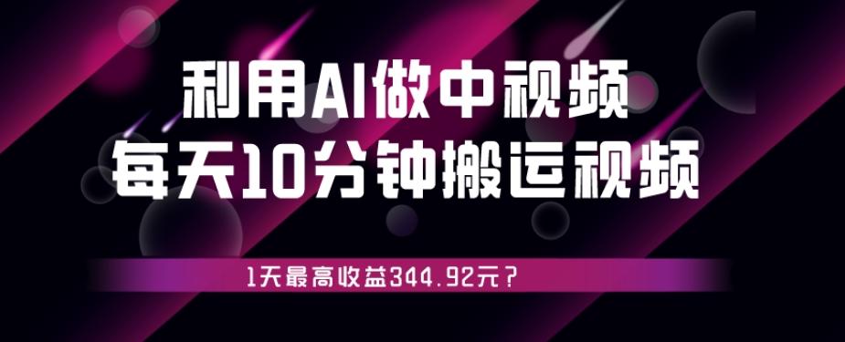 利用AI做中视频，每天10分钟搬运国外视频，1天最高收益344.92元？-Ai创业网