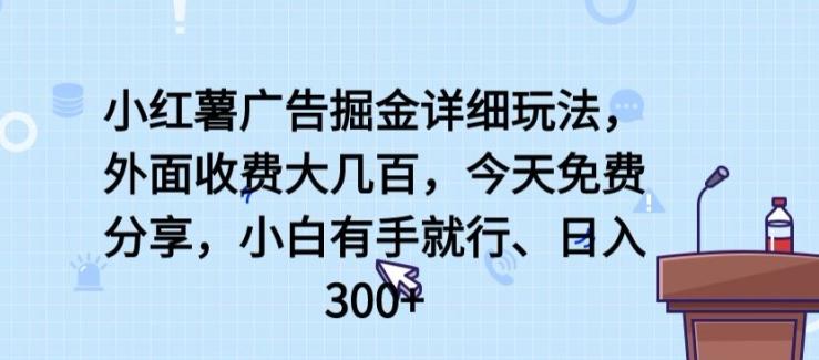 小红薯广告掘金详细玩法，外面收费大几百，小白有手就行，日入300+【揭秘】-Ai创业网