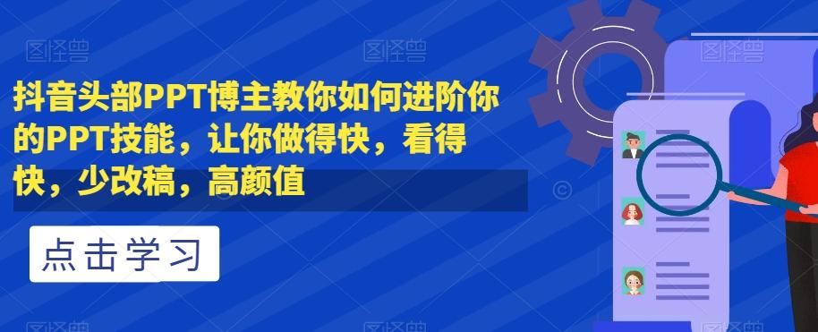 抖音头部PPT博主教你如何进阶你的PPT技能，让你做得快，看得快，少改稿，高颜值-Ai创业网