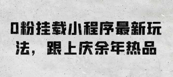 0粉挂载小程序最新玩法，跟上庆余年热品-Ai创业网
