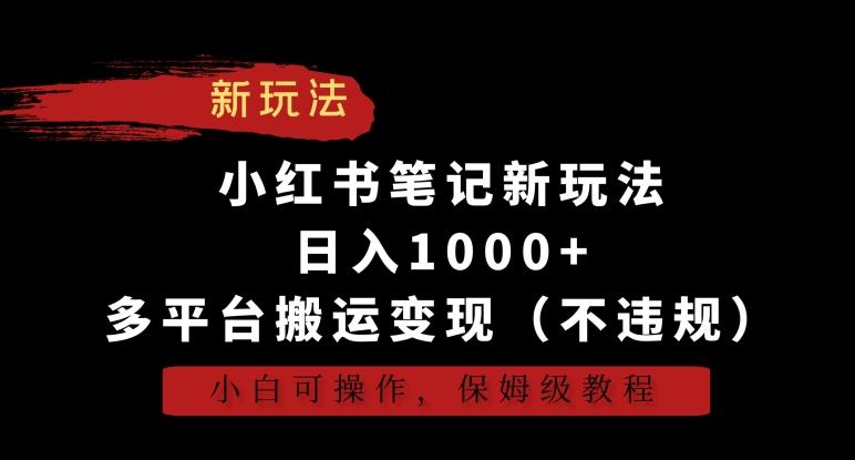 小红书笔记新玩法，日入1000+，多平台搬运变现(不违规)，小白可操作，保姆级教程【揭秘】-Ai创业网