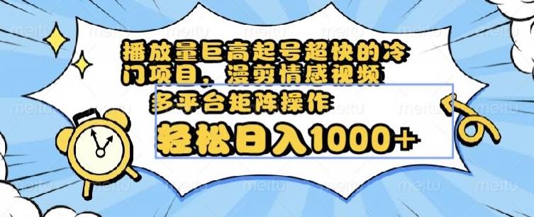 播放量巨高起号超快的冷门项目，漫剪情感视频，可多平台矩阵操作，轻松日入1000+【揭秘】-Ai创业网