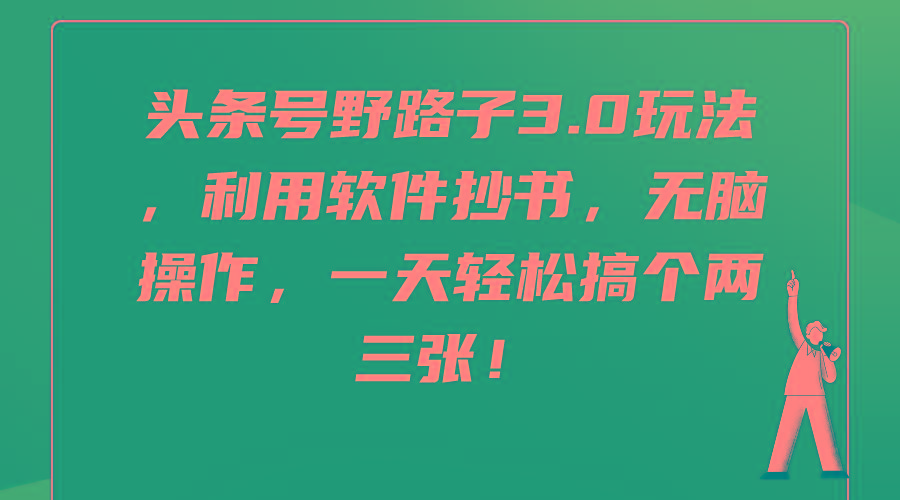 (9554期)头条号野路子3.0玩法，利用软件抄书，无脑操作，一天轻松搞个两三张！-Ai创业网