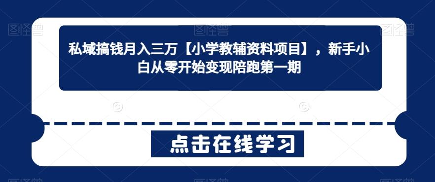 私域搞钱月入三万【小学教辅资料项目】，新手小白从零开始变现陪跑第一期-Ai创业网