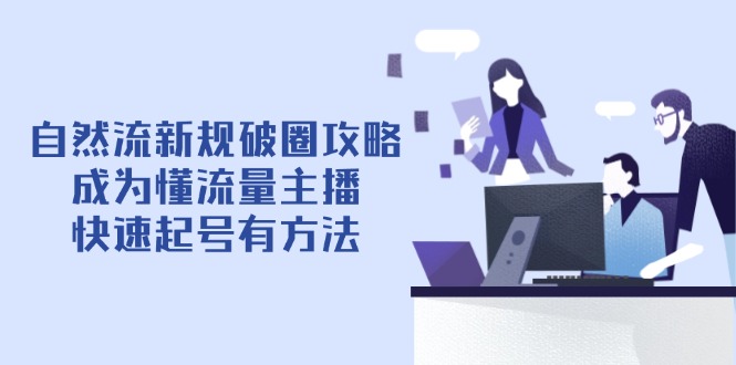 自然流新规破圈攻略【4月6更新】：成为懂流量主播，快速起号有方法-Ai创业网