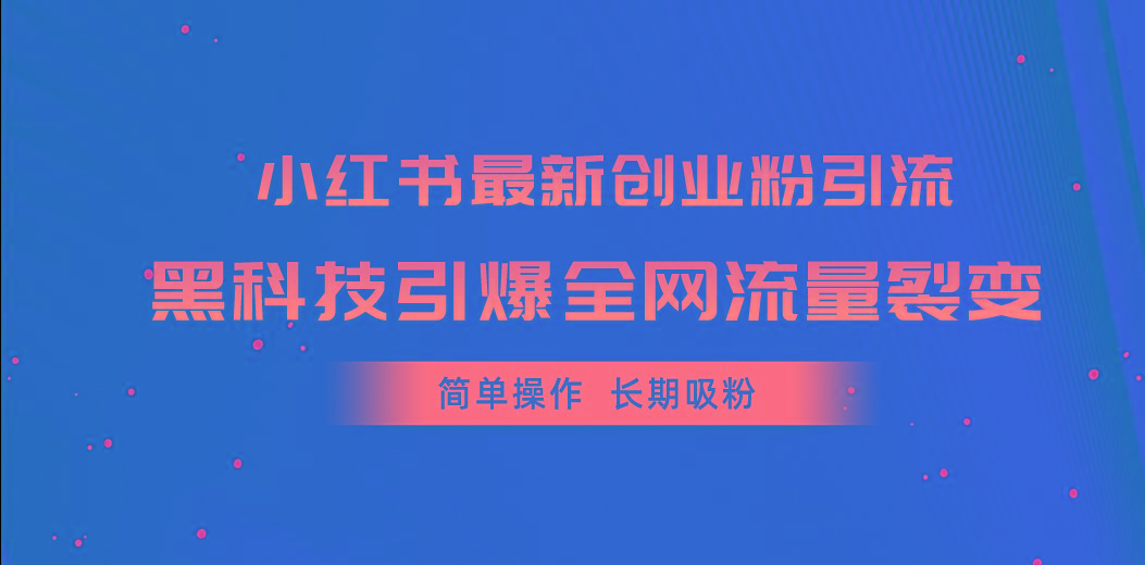 小红书最新创业粉引流，黑科技引爆全网流量裂变，简单操作长期吸粉-Ai创业网