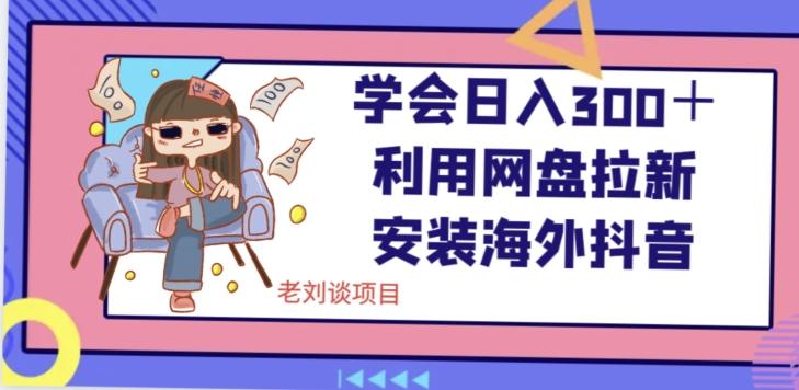 学会日入300＋，利用网盘拉新安装海外抖音保姆级教学【揭秘】-Ai创业网
