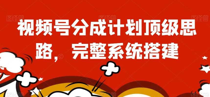 视频号分成计划顶级思路，完整系统搭建【揭秘】-Ai创业网