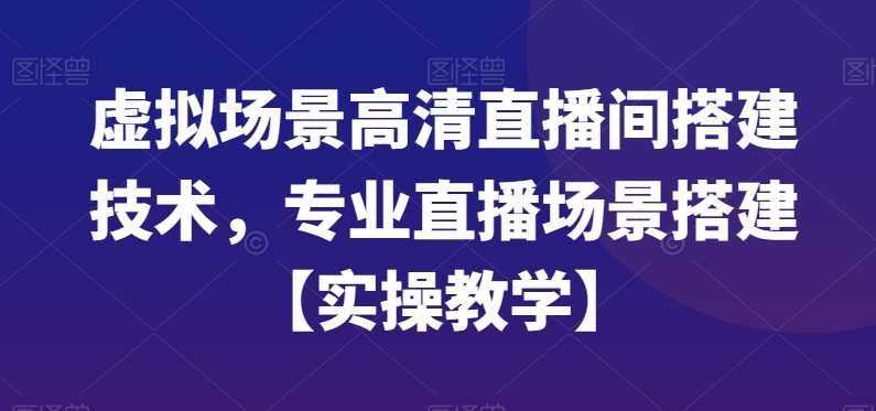 虚拟场景高清直播间搭建技术，专业直播场景搭建【实操教学】-Ai创业网