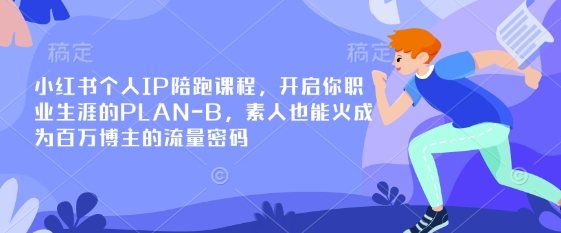 小红书个人IP陪跑课程，开启你职业生涯的PLAN-B，素人也能火成为百万博主的流量密码-Ai创业网