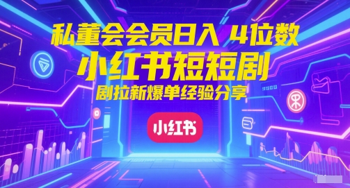 私董会会员日入4位数小红书红果短剧拉新爆单经验分享-Ai创业网