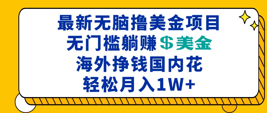 最新海外无脑撸美金项目，无门槛躺赚美金，海外挣钱国内花，月入一万加-Ai创业网