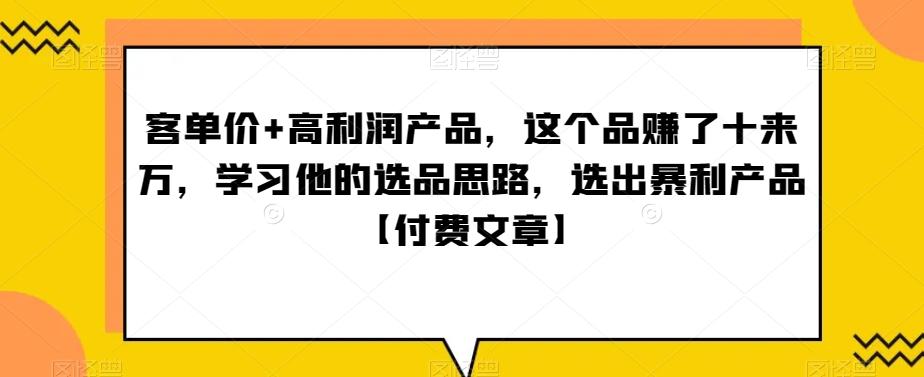 ‮单客‬价+高利润产品，这个品‮了赚‬十来万，‮习学‬他‮选的‬品思路，‮出选‬暴‮产利‬品【付费文章】-Ai创业网