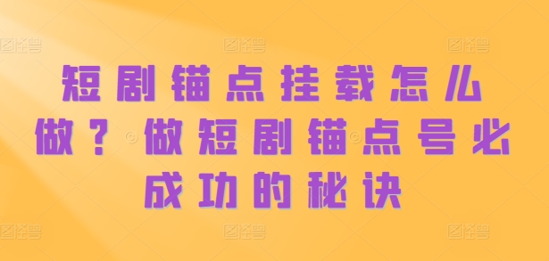 短剧锚点挂载怎么做？做短剧锚点号必成功的秘诀-Ai创业网