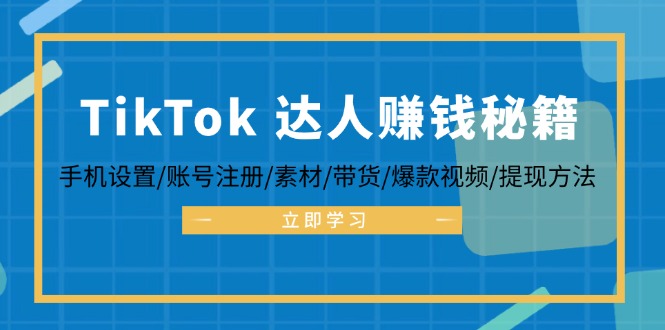 TikTok&达人赚钱秘籍 手机设置/账号注册/素材/带货/爆款视频/提现方法-Ai创业网