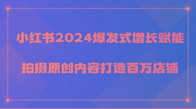 小红书2024爆发式增长赋能，拍摄原创内容打造百万店铺！-Ai创业网