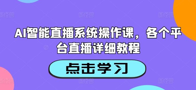 AI智能直播系统操作课，各个平台直播详细教程-Ai创业网