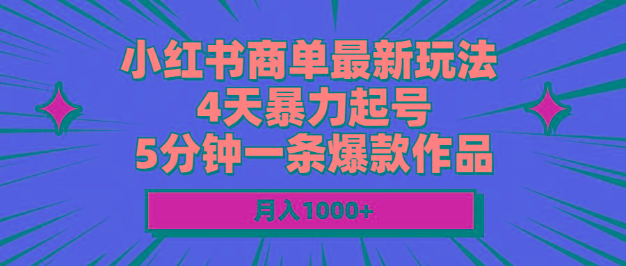 小红书商单最新玩法 4天暴力起号 5分钟一条爆款作品 月入1000+-Ai创业网