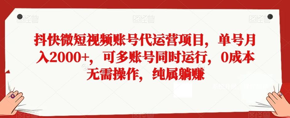 抖快微短视频账号代运营项目，单号月入2000+，可多账号同时运行，0成本无需操作，纯属躺赚【揭秘】-Ai创业网