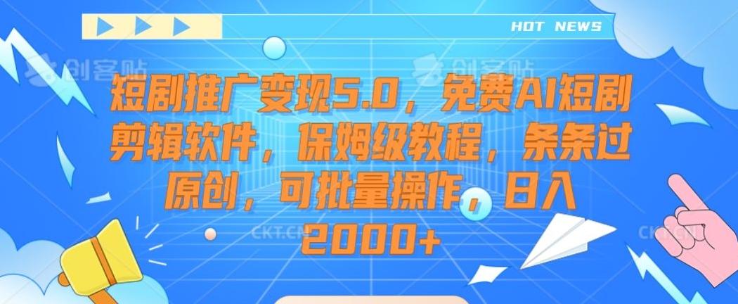 短剧推广变现5.0，免费AI短剧剪辑软件，保姆级教程，条条过原创，可批量操作，日入2000+【揭秘】-Ai创业网