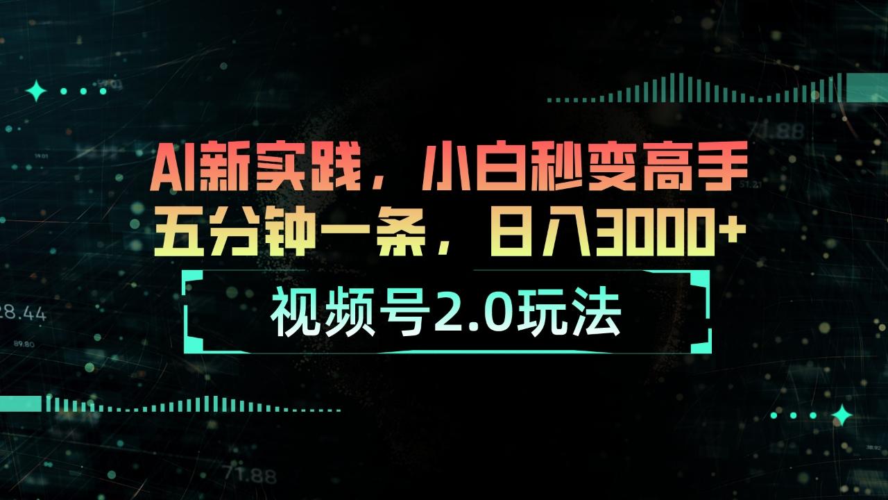 视频号2.0玩法 AI新实践，小白秒变高手五分钟一条，日入3000+-Ai创业网